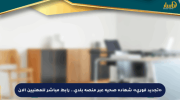 «تجديد فوري» شهادة صحية عبر منصة بلدي.. رابط مباشر للمهنيين الآن